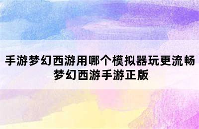 手游梦幻西游用哪个模拟器玩更流畅 梦幻西游手游正版